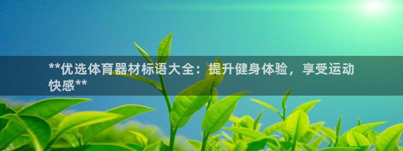 耀世娱乐登陆:**优选体育器材标语大全:提升健身体验,享受运