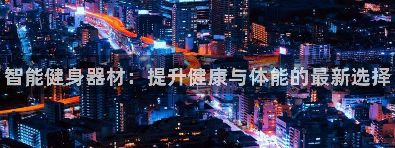耀世国际平台正规吗可靠吗可信吗:智能健身器材:提升健康与体能