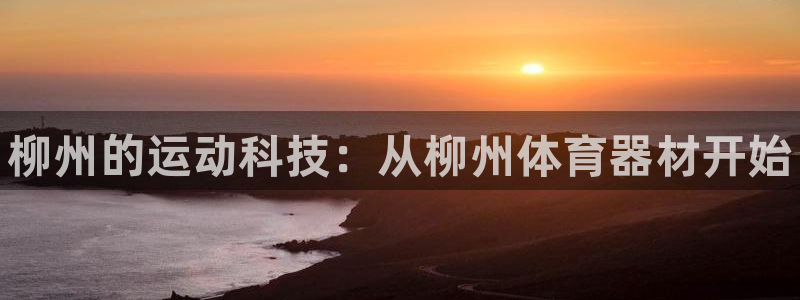 耀世天下的意思:柳州的运动科技:从柳州体育器材开始